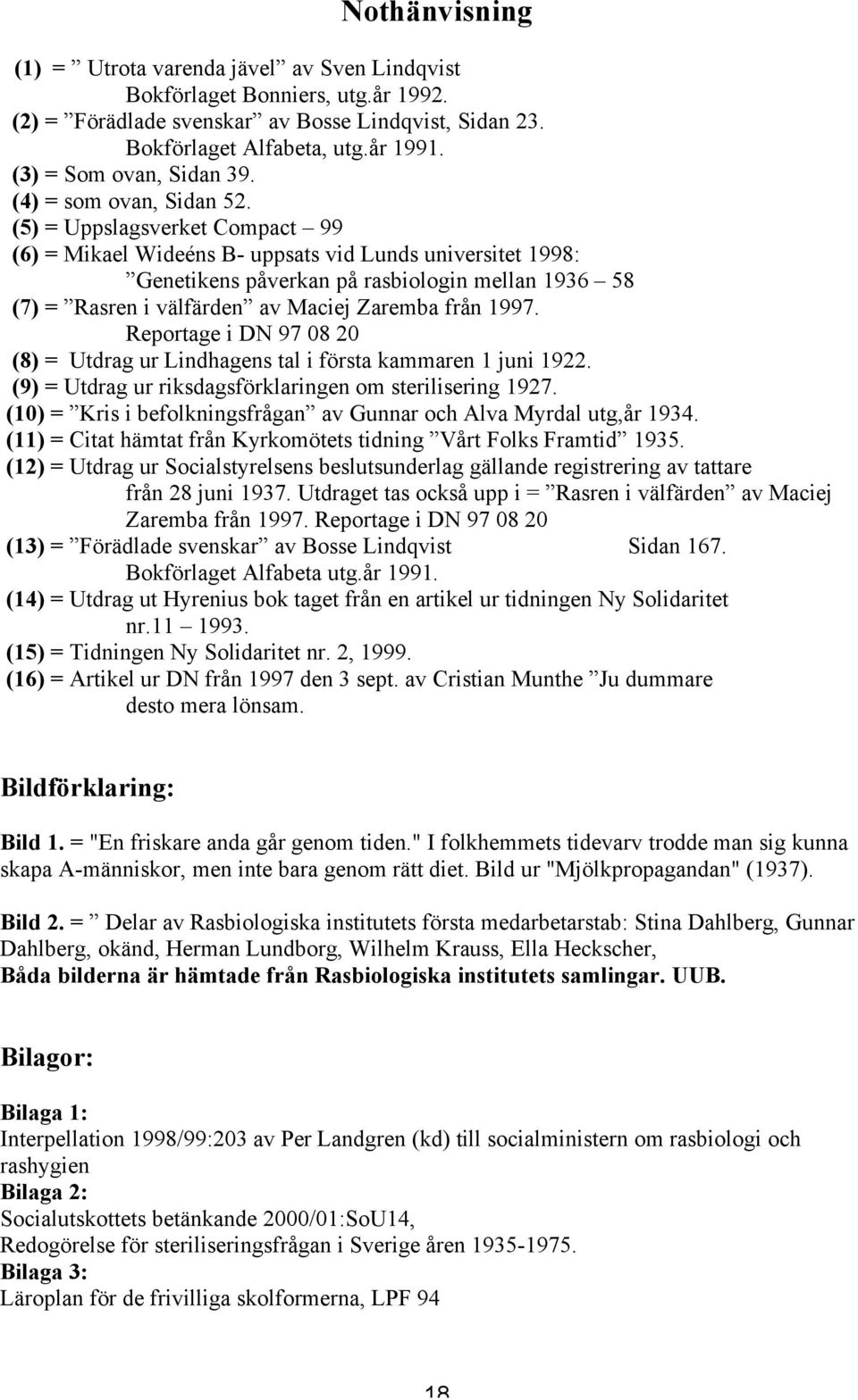 (5) = Uppslagsverket Compact 99 (6) = Mikael Wideéns B- uppsats vid Lunds universitet 1998: Genetikens påverkan på rasbiologin mellan 1936 58 (7) = Rasren i välfärden av Maciej Zaremba från 1997.