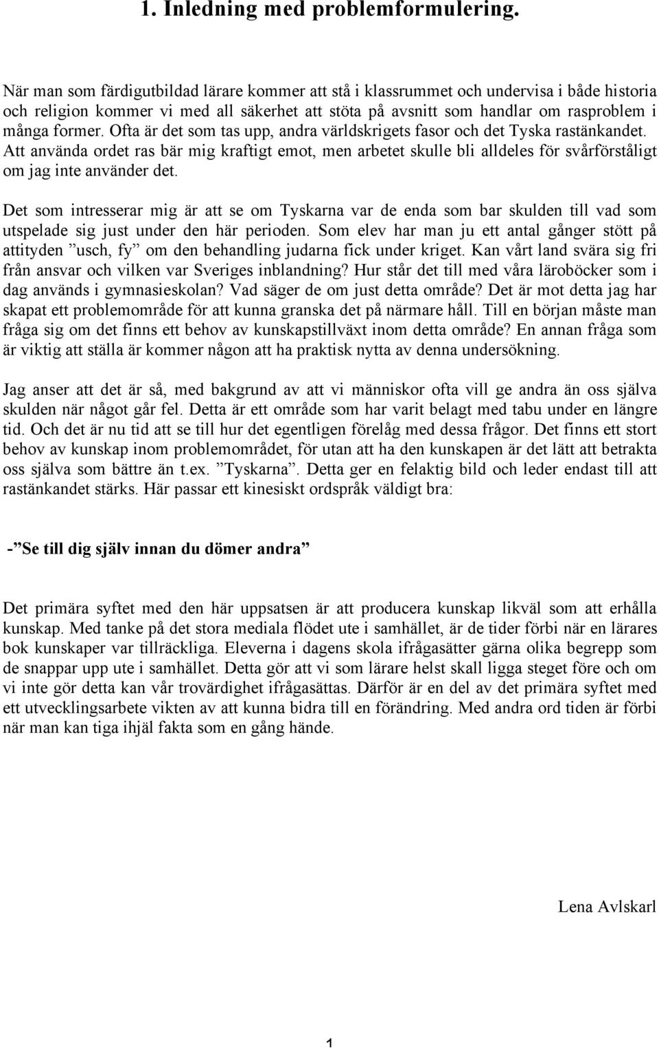 Ofta är det som tas upp, andra världskrigets fasor och det Tyska rastänkandet. Att använda ordet ras bär mig kraftigt emot, men arbetet skulle bli alldeles för svårförståligt om jag inte använder det.