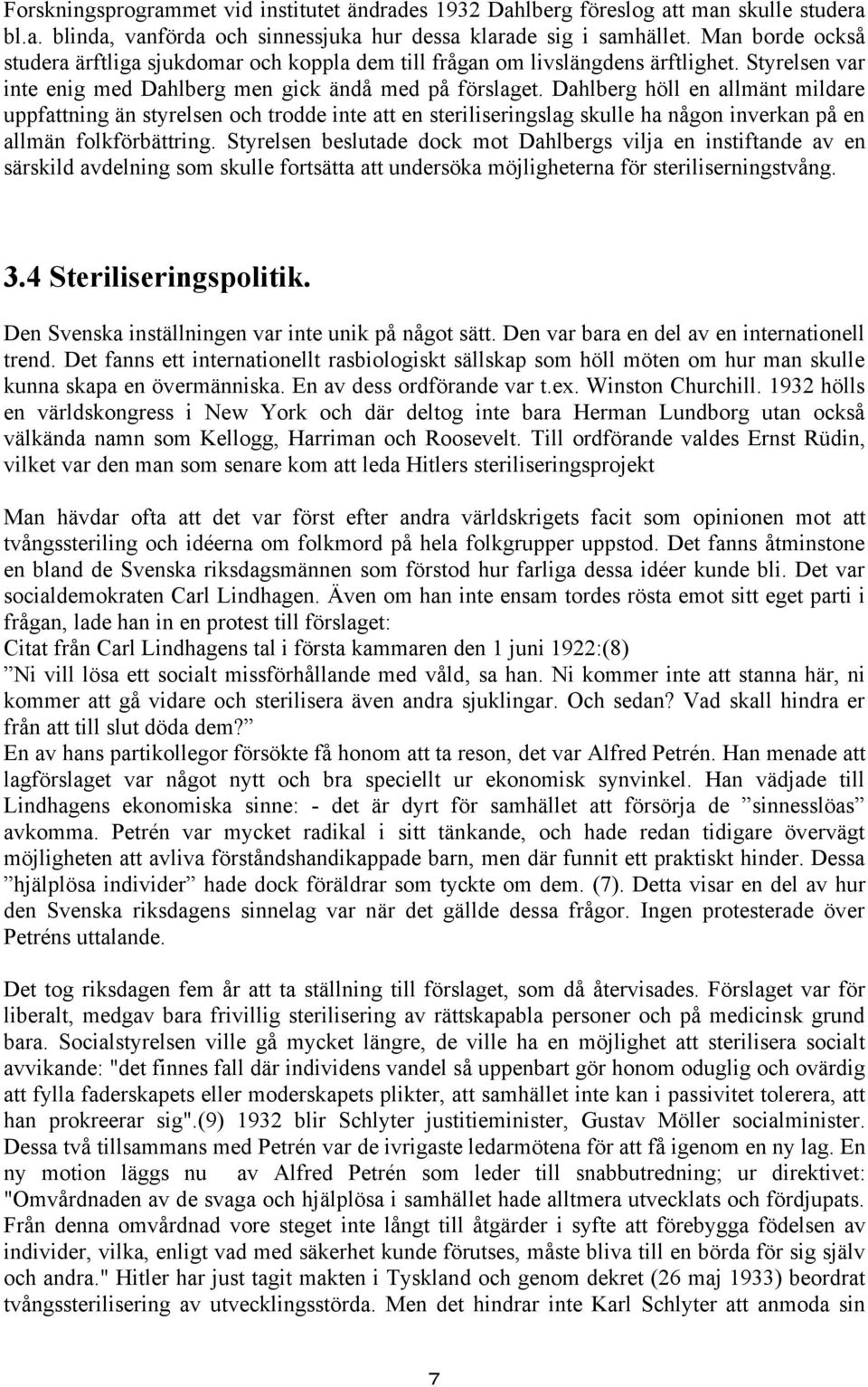 Dahlberg höll en allmänt mildare uppfattning än styrelsen och trodde inte att en steriliseringslag skulle ha någon inverkan på en allmän folkförbättring.