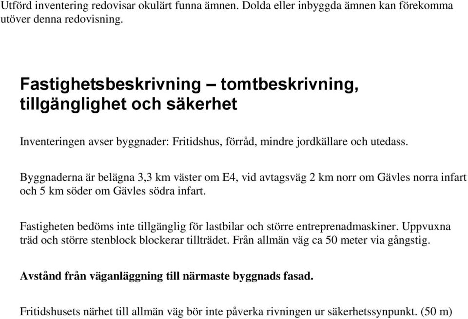 Byggnaderna är belägna 3,3 km väster om E4, vid avtagsväg 2 km norr om Gävles norra infart och 5 km söder om Gävles södra infart.