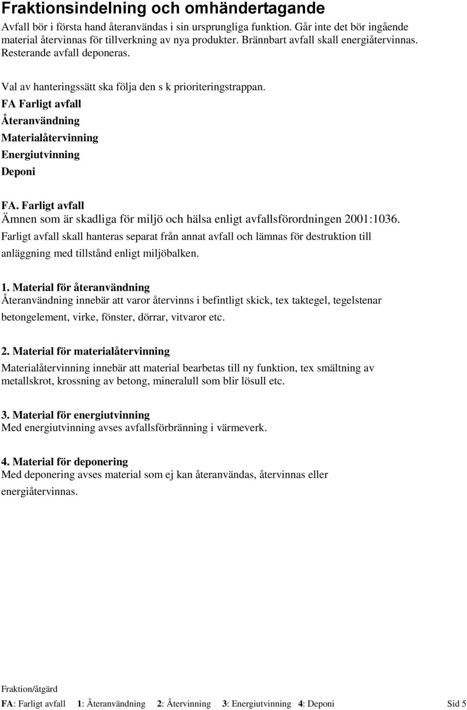 FA Farligt avfall Återanvändning Materialåtervinning Energiutvinning Deponi FA. Farligt avfall Ämnen som är skadliga för miljö och hälsa enligt avfallsförordningen 2001:1036.