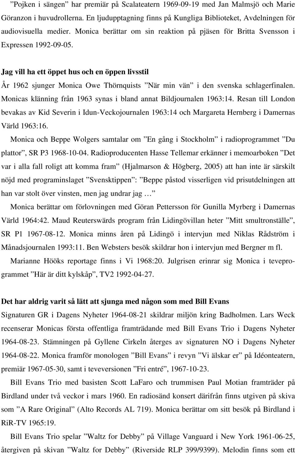 Jag vill ha ett öppet hus och en öppen livsstil År 1962 sjunger Monica Owe Thörnquists När min vän i den svenska schlagerfinalen. Monicas klänning från 1963 synas i bland annat Bildjournalen 1963:14.