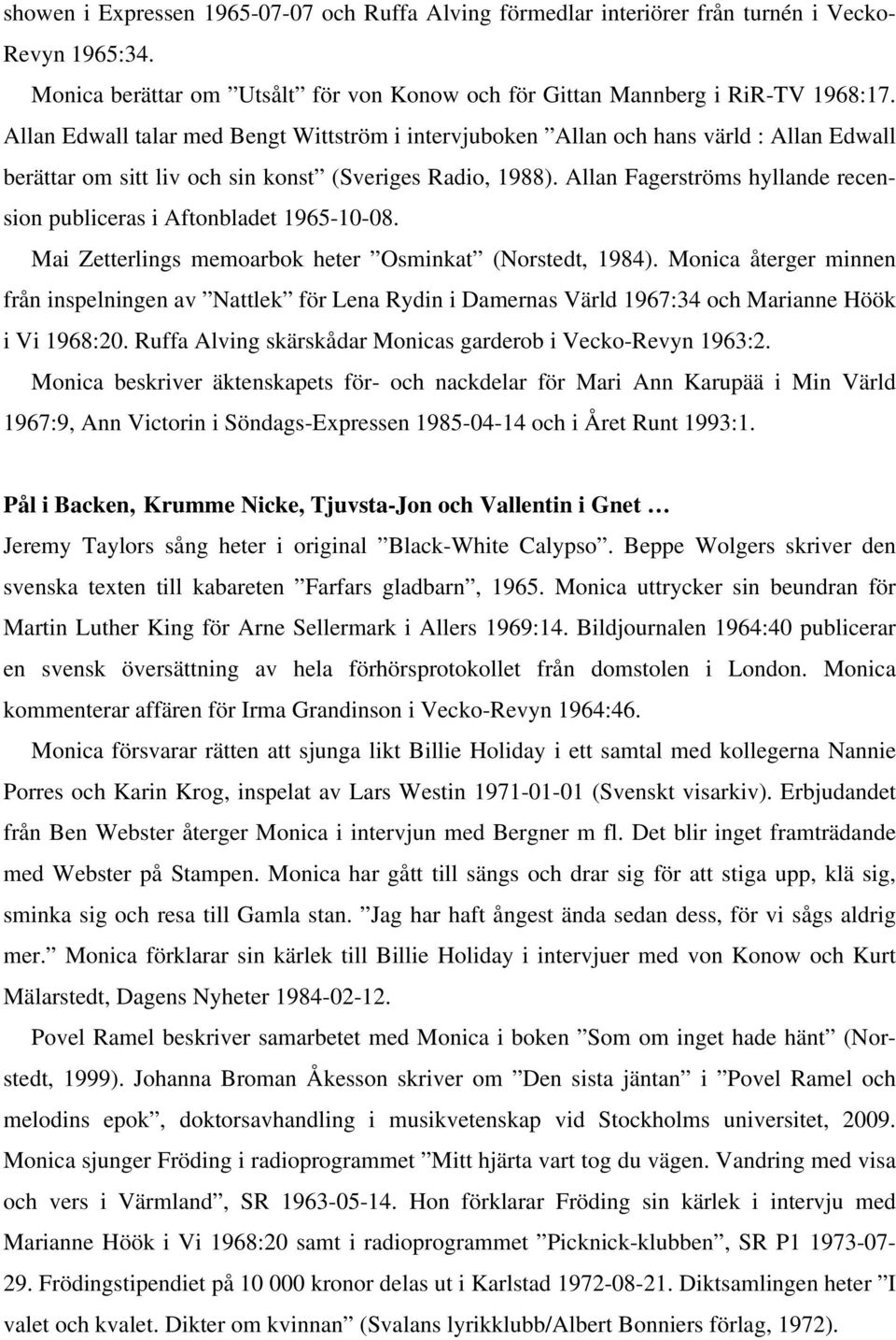 Allan Fagerströms hyllande recension publiceras i Aftonbladet 1965-10-08. Mai Zetterlings memoarbok heter Osminkat (Norstedt, 1984).