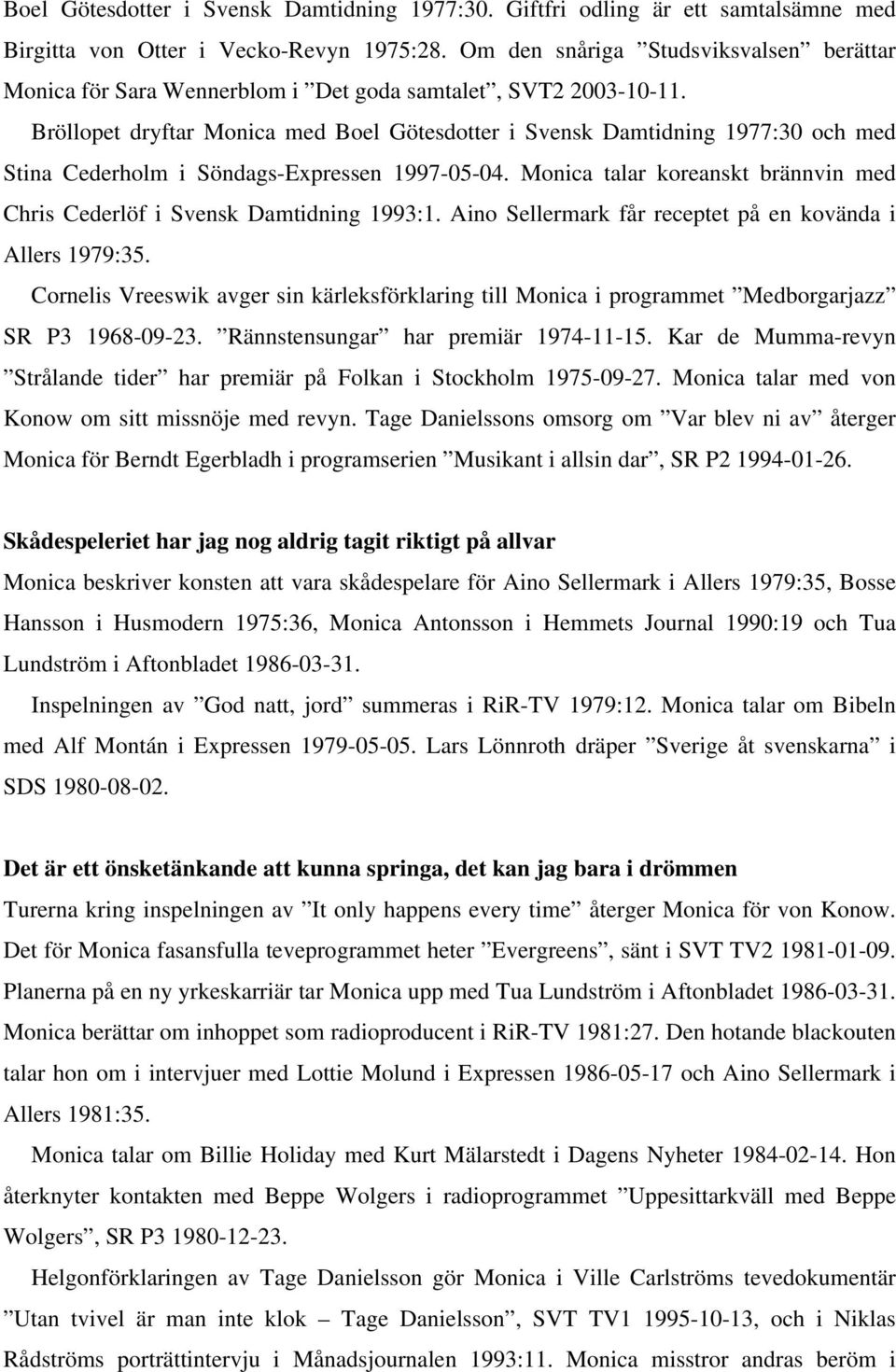 Bröllopet dryftar Monica med Boel Götesdotter i Svensk Damtidning 1977:30 och med Stina Cederholm i Söndags-Expressen 1997-05-04.