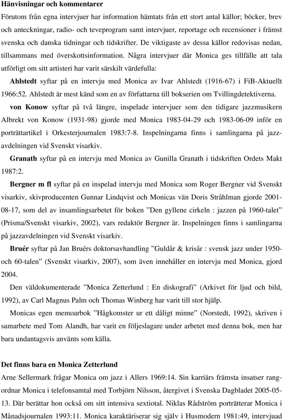 Några intervjuer där Monica ges tillfälle att tala utförligt om sitt artisteri har varit särskilt värdefulla: Ahlstedt syftar på en intervju med Monica av Ivar Ahlstedt (1916-67) i FiB-Aktuellt