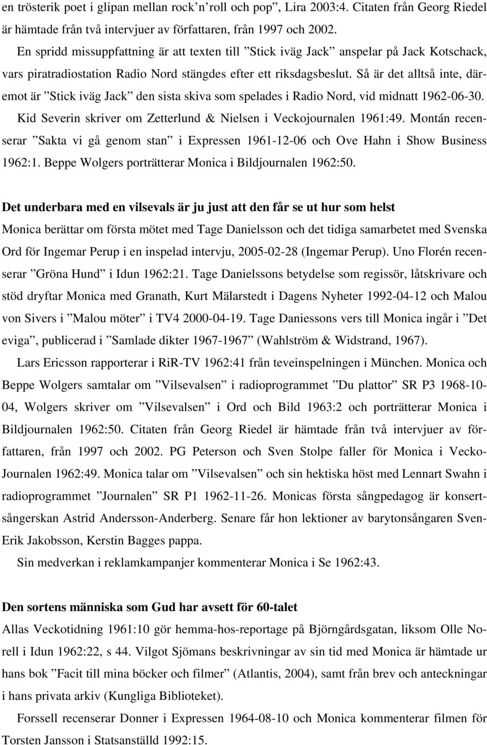 Så är det alltså inte, däremot är Stick iväg Jack den sista skiva som spelades i Radio Nord, vid midnatt 1962-06-30. Kid Severin skriver om Zetterlund & Nielsen i Veckojournalen 1961:49.