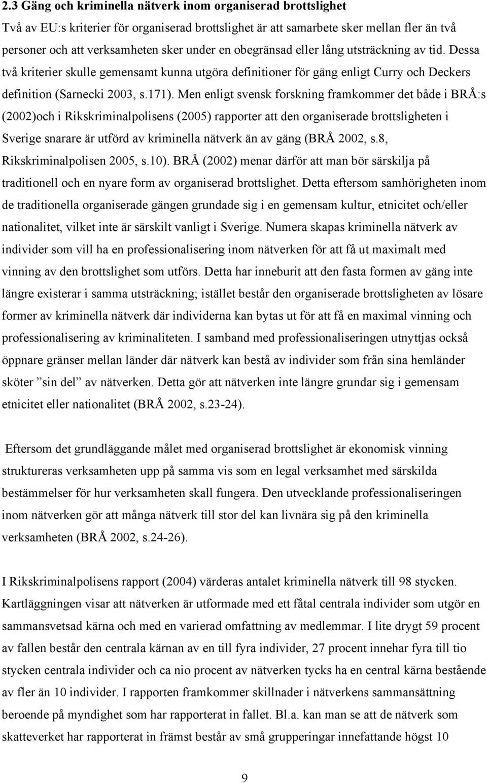 Men enligt svensk forskning framkommer det både i BRÅ:s (2002)och i Rikskriminalpolisens (2005) rapporter att den organiserade brottsligheten i Sverige snarare är utförd av kriminella nätverk än av