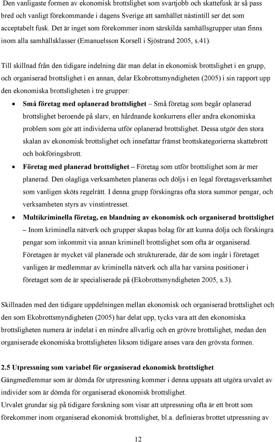 Till skillnad från den tidigare indelning där man delat in ekonomisk brottslighet i en grupp, och organiserad brottslighet i en annan, delar Ekobrottsmyndigheten (2005) i sin rapport upp den