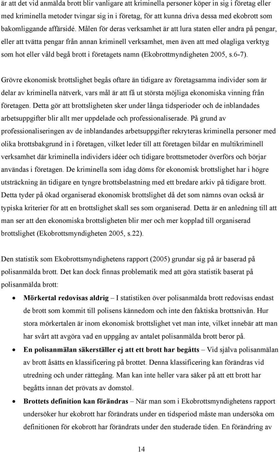 Målen för deras verksamhet är att lura staten eller andra på pengar, eller att tvätta pengar från annan kriminell verksamhet, men även att med olagliga verktyg som hot eller våld begå brott i