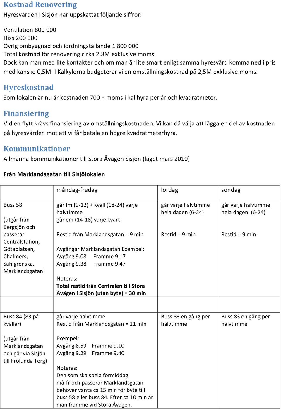 I Kalkylerna budgeterar vi en omställningskostnad på 2,5M exklusive moms. Hyreskostnad Som lokalen är nu är kostnaden 700 + moms i kallhyra per år och kvadratmeter.