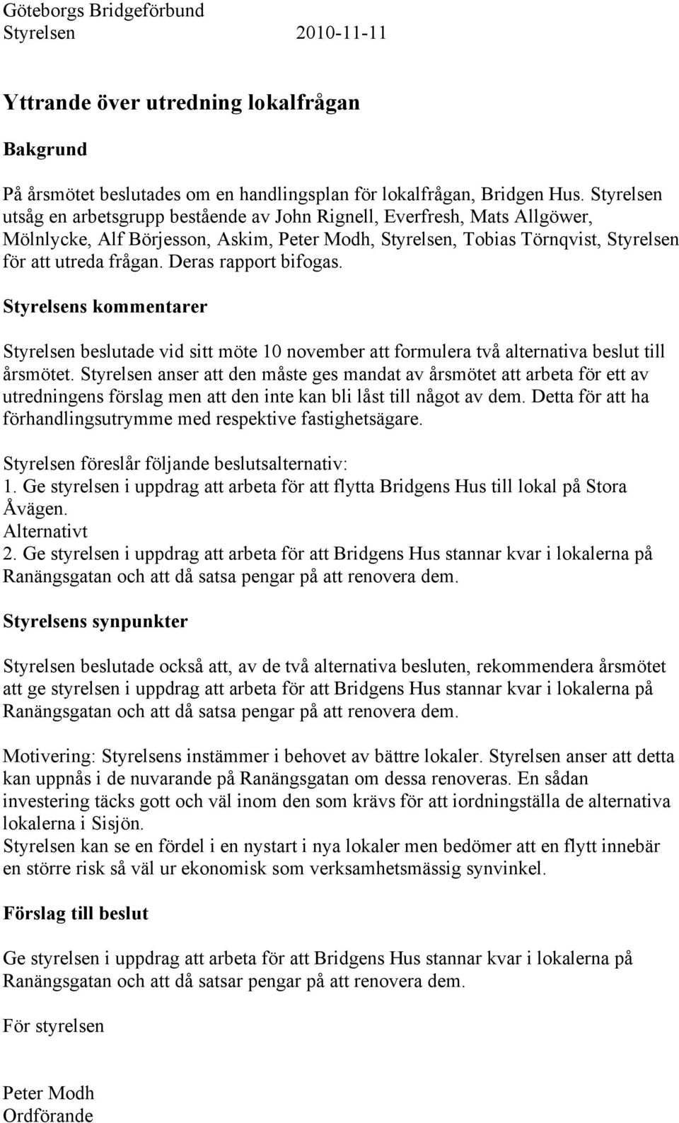 Deras rapport bifogas. Styrelsens kommentarer Styrelsen beslutade vid sitt möte 10 november att formulera två alternativa beslut till årsmötet.
