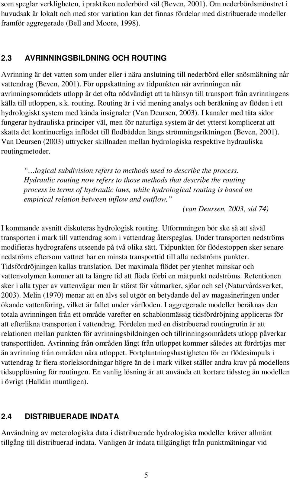 3 AVRINNINGSBILDNING OCH ROUTING Avrinning är det vatten som under eller i nära anslutning till nederbörd eller snösmältning når vattendrag (Beven, 2001).