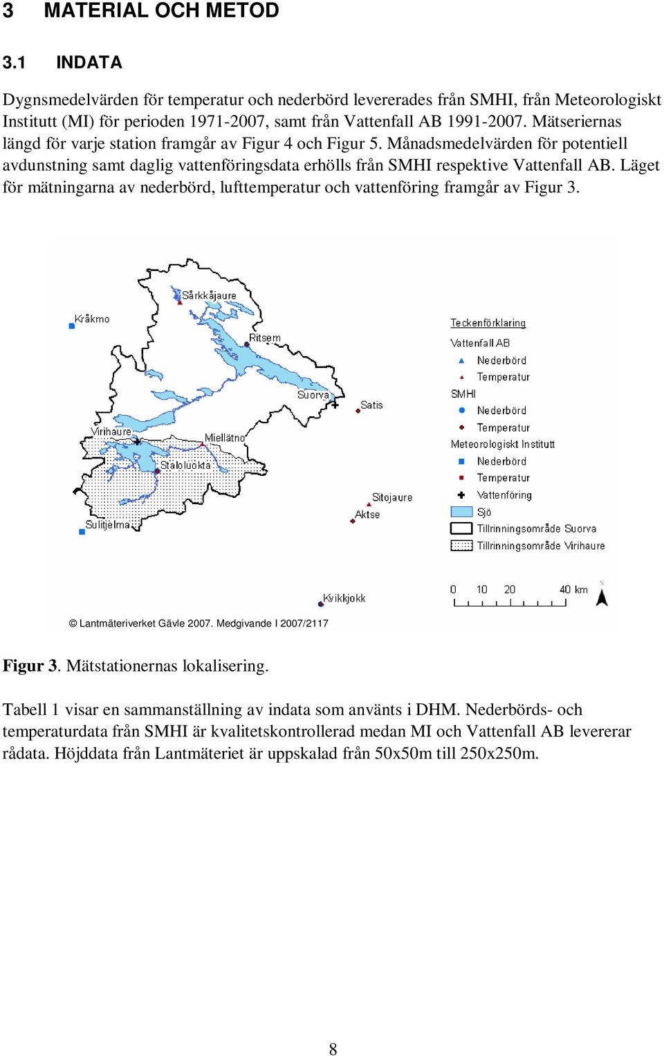 Läget för mätningarna av nederbörd, lufttemperatur och vattenföring framgår av Figur 3. Lantmäteriverket Gävle 2007. Medgivande I 2007/2117 Figur 3. Mätstationernas lokalisering.