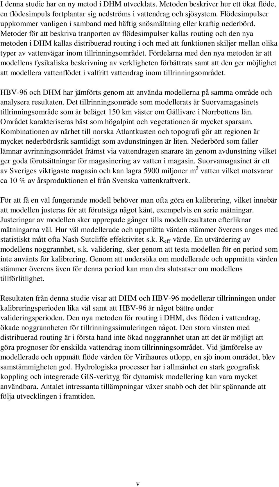 Metoder för att beskriva tranporten av flödesimpulser kallas routing och den nya metoden i DHM kallas distribuerad routing i och med att funktionen skiljer mellan olika typer av vattenvägar inom