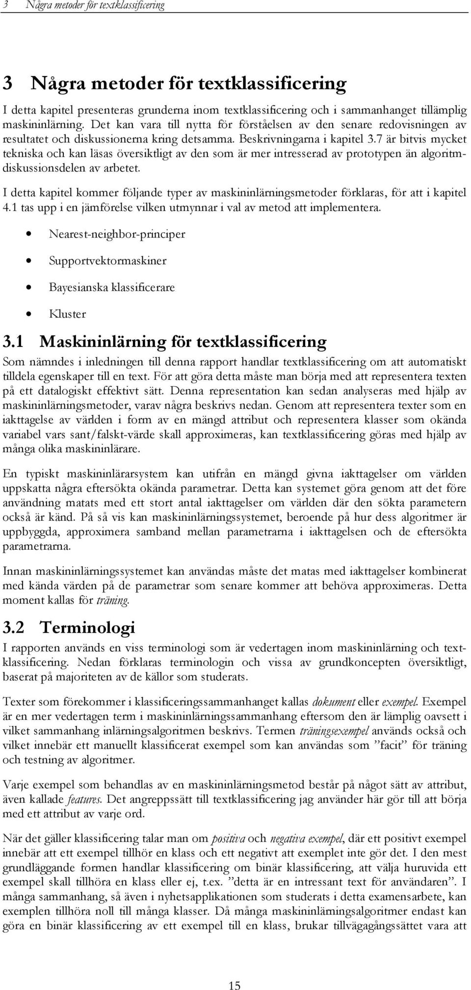 7 är bitvis mycket tekniska och kan läsas översiktligt av den som är mer intresserad av prototypen än algoritmdiskussionsdelen av arbetet.