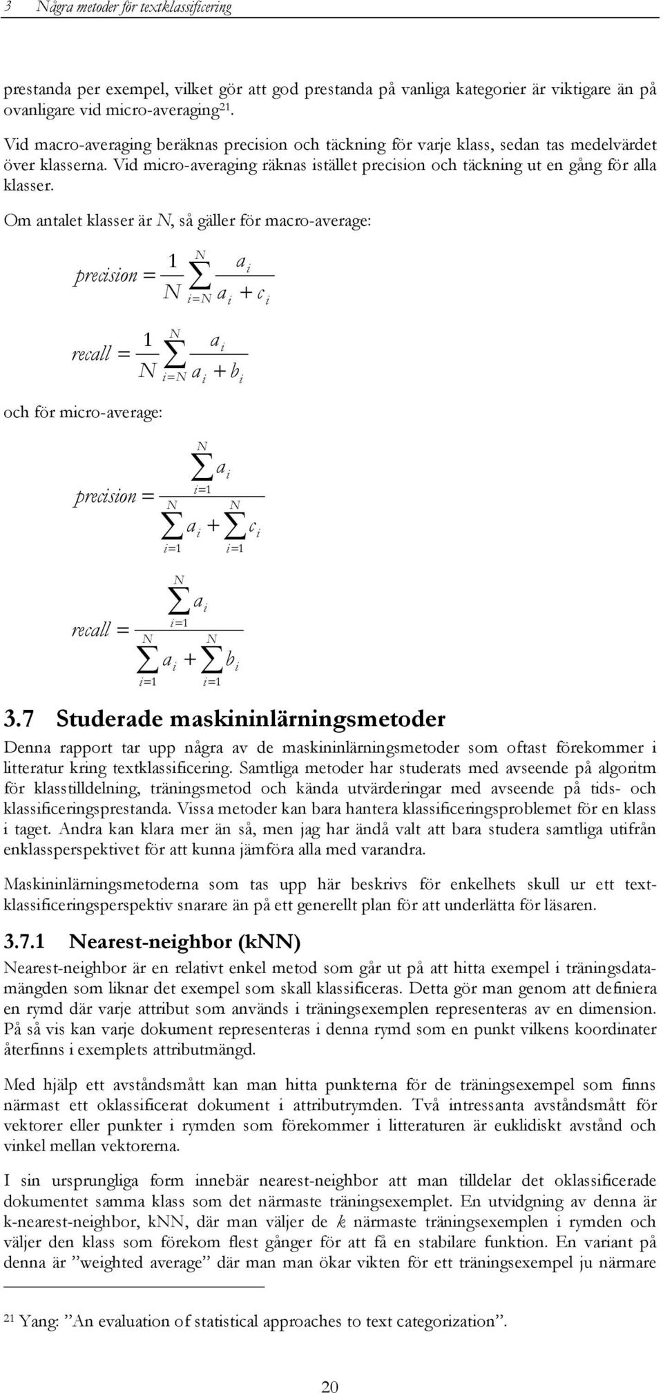 Om antalet klasser är N, så gäller för macro-average: 1 precision = N a N i i = N a i + c i recall = 1 N a N i i = N a i + b i och för micro-average: precision recall i = 1 N i i = 1 = N N i = 1 a i