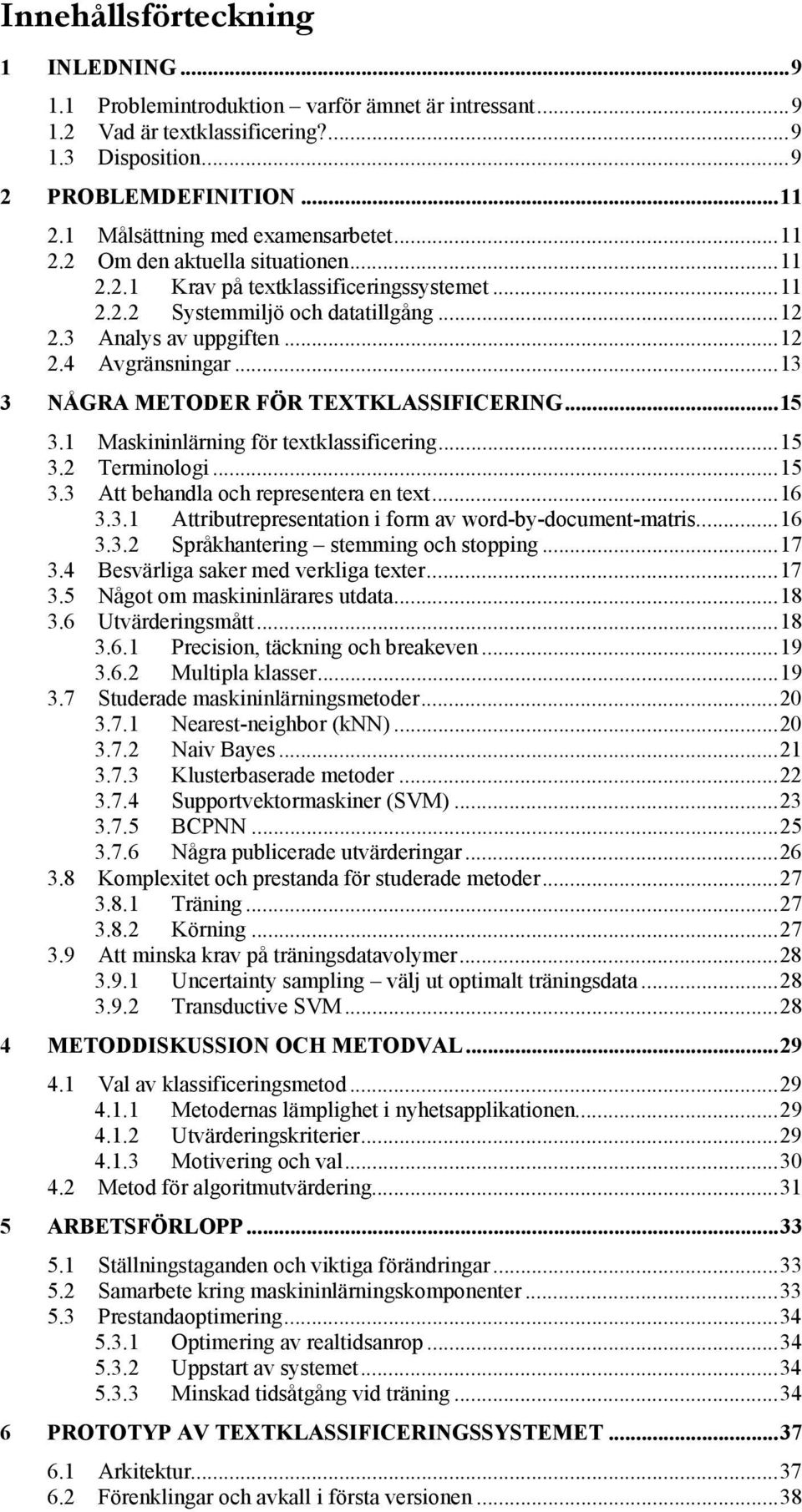 ..13 3 NÅGRA METODER FÖR TEXTKLASSIFICERING...15 3.1 Maskininlärning för textklassificering...15 3.2 Terminologi...15 3.3 Att behandla och representera en text...16 3.3.1 Attributrepresentation i form av word-by-document-matris.