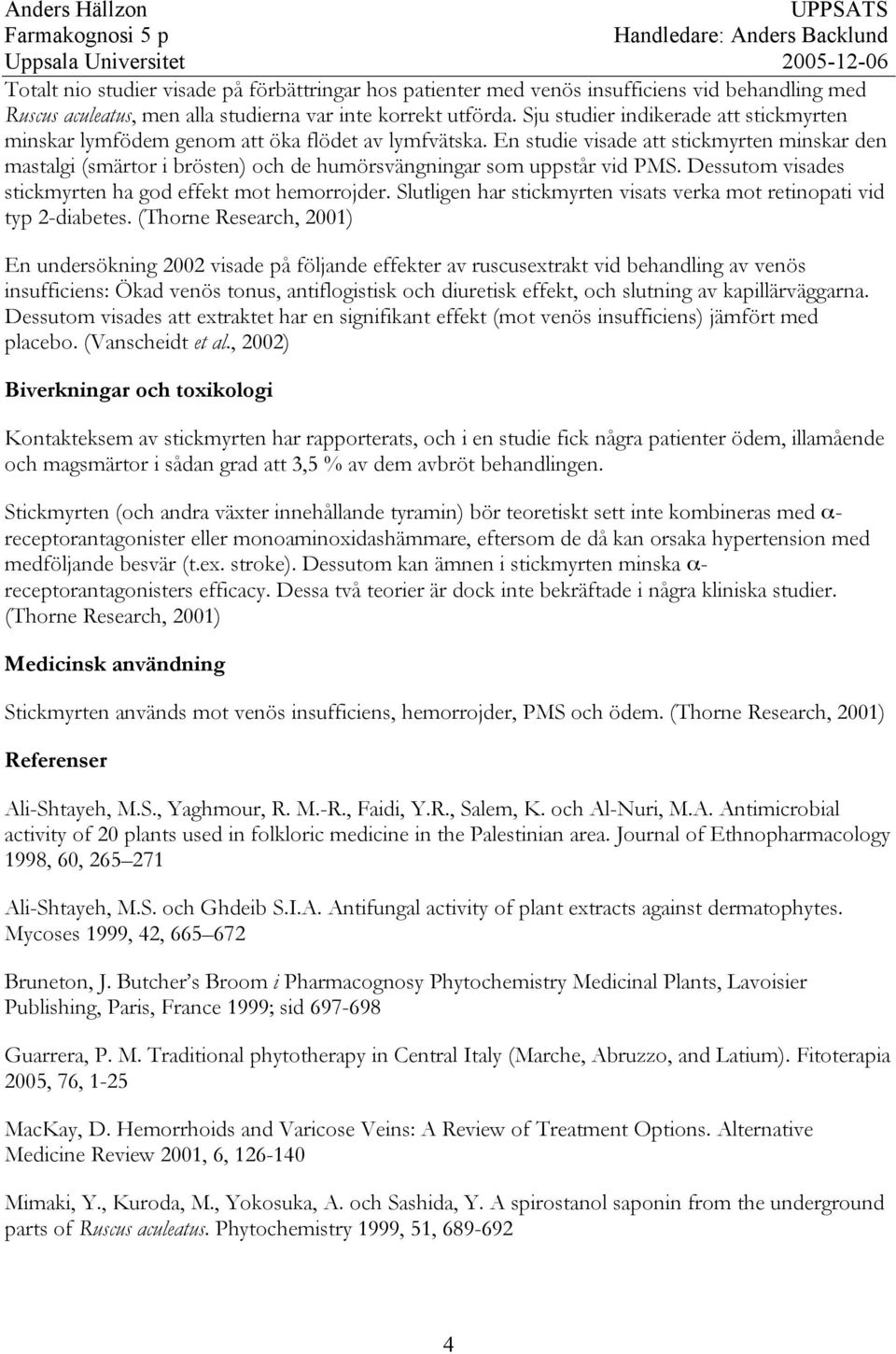 En studie visade att stickmyrten minskar den mastalgi (smärtor i brösten) och de humörsvängningar som uppstår vid PMS. Dessutom visades stickmyrten ha god effekt mot hemorrojder.