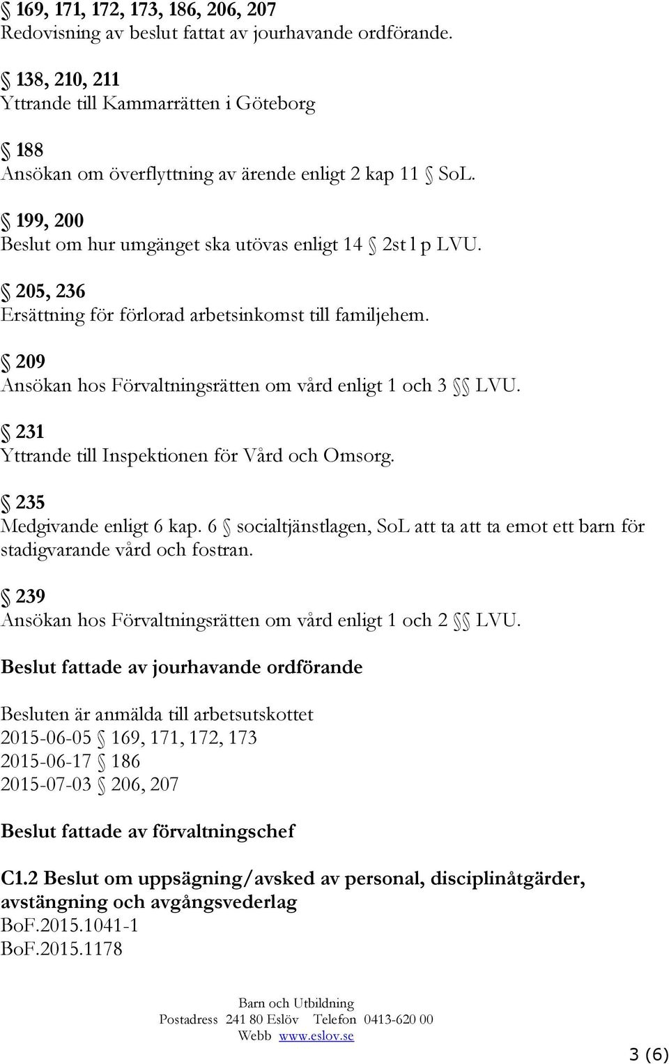 205, 236 Ersättning för förlorad arbetsinkomst till familjehem. 209 Ansökan hos Förvaltningsrätten om vård enligt 1 och 3 LVU. 231 Yttrande till Inspektionen för Vård och Omsorg.