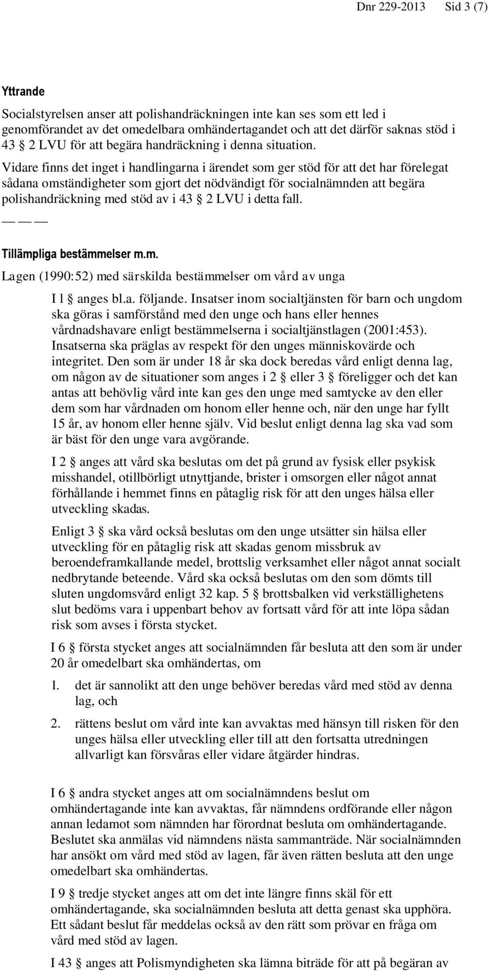 Vidare finns det inget i handlingarna i ärendet som ger stöd för att det har förelegat sådana omständigheter som gjort det nödvändigt för socialnämnden att begära polishandräckning med stöd av i 43 2