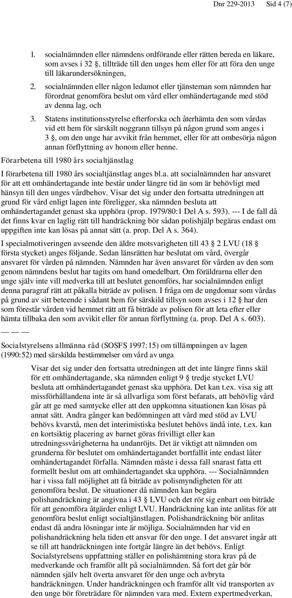 Statens institutionsstyrelse efterforska och återhämta den som vårdas vid ett hem för särskilt noggrann tillsyn på någon grund som anges i 3, om den unge har avvikit från hemmet, eller för att