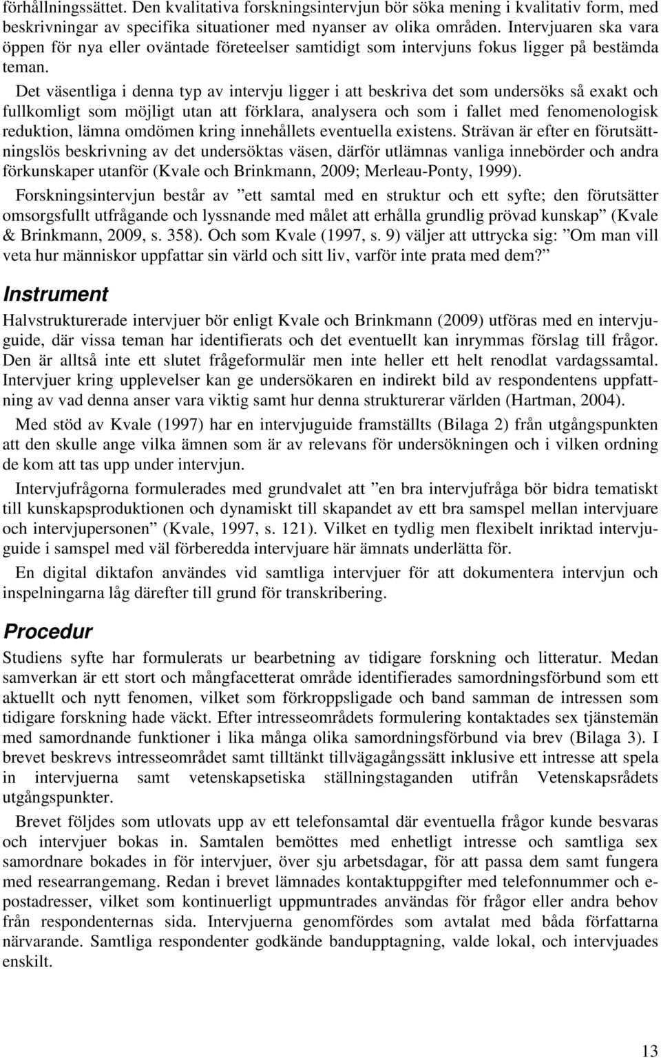 Det väsentliga i denna typ av intervju ligger i att beskriva det som undersöks så exakt och fullkomligt som möjligt utan att förklara, analysera och som i fallet med fenomenologisk reduktion, lämna