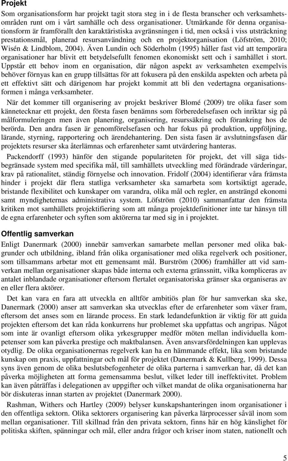 (Löfström, 2010; Wisén & Lindblom, 2004). Även Lundin och Söderholm (1995) håller fast vid att temporära organisationer har blivit ett betydelsefullt fenomen ekonomiskt sett och i samhället i stort.