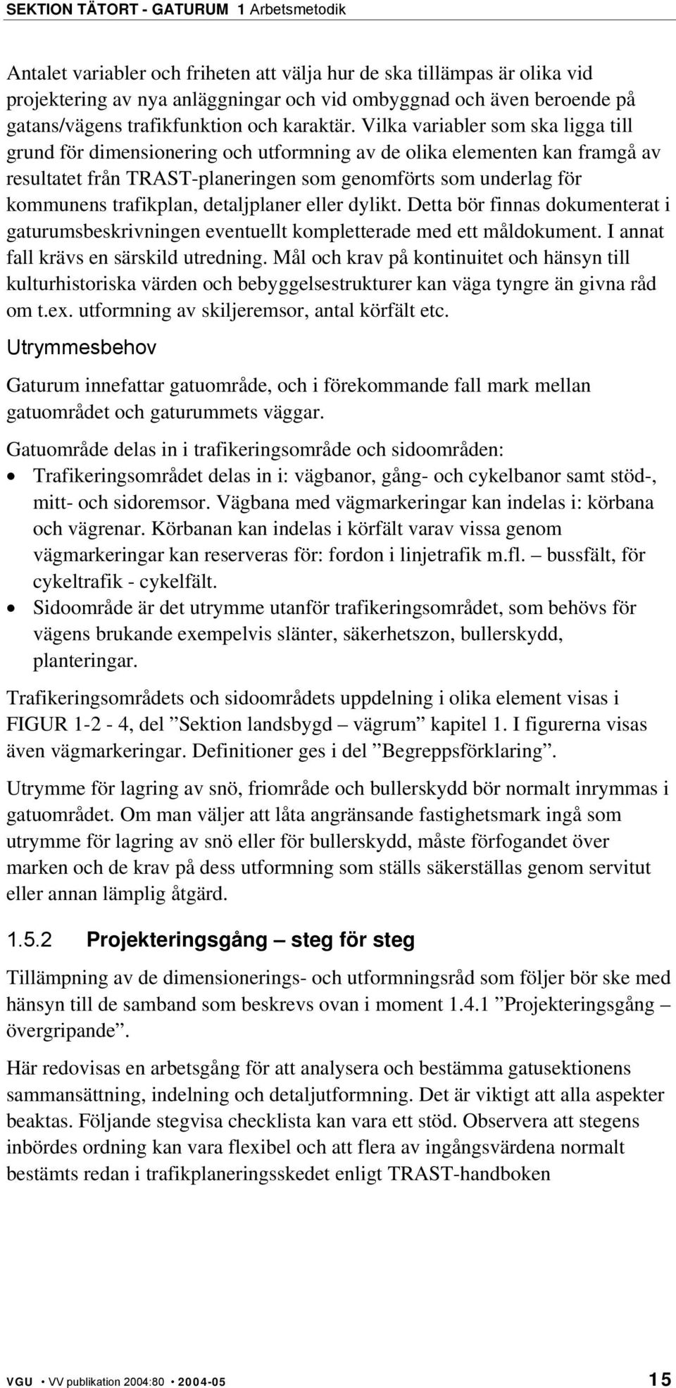 Vilka variabler som ska ligga till grund för dimensionering och utformning av de olika elementen kan framgå av resultatet från TRAST-planeringen som genomförts som underlag för kommunens trafikplan,