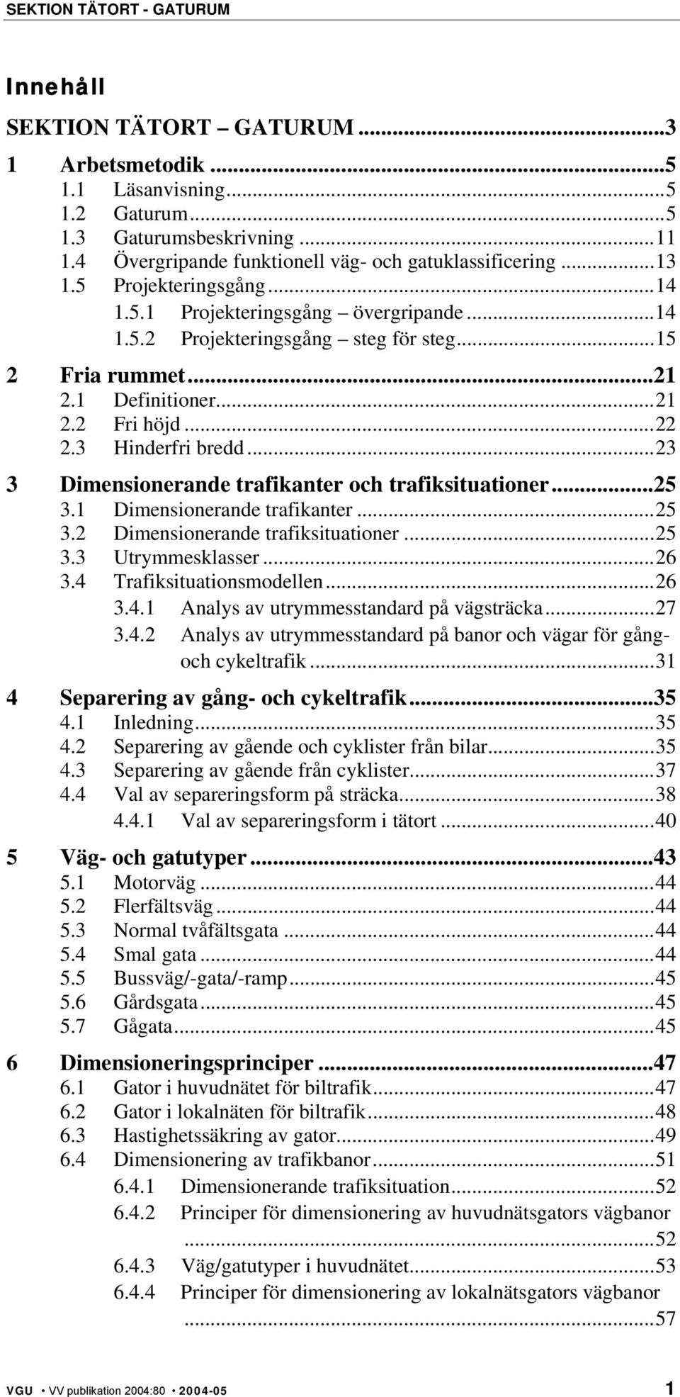 1 Definitioner...21 2.2 Fri höjd...22 2.3 Hinderfri bredd...23 3 Dimensionerande trafikanter och trafiksituationer...25 3.1 Dimensionerande trafikanter...25 3.2 Dimensionerande trafiksituationer...25 3.3 Utrymmesklasser.