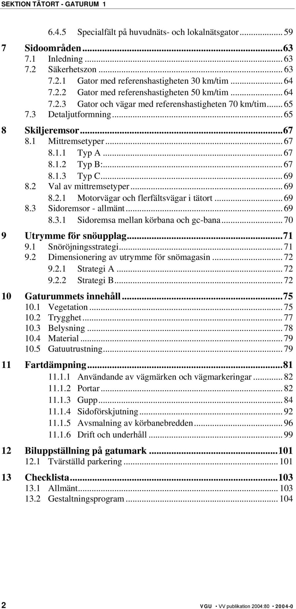 .. 67 8.1.2 Typ B:... 67 8.1.3 Typ C... 69 8.2 Val av mittremsetyper... 69 8.2.1 Motorvägar och flerfältsvägar i tätort... 69 8.3 Sidoremsor - allmänt... 69 8.3.1 Sidoremsa mellan körbana och gc-bana.