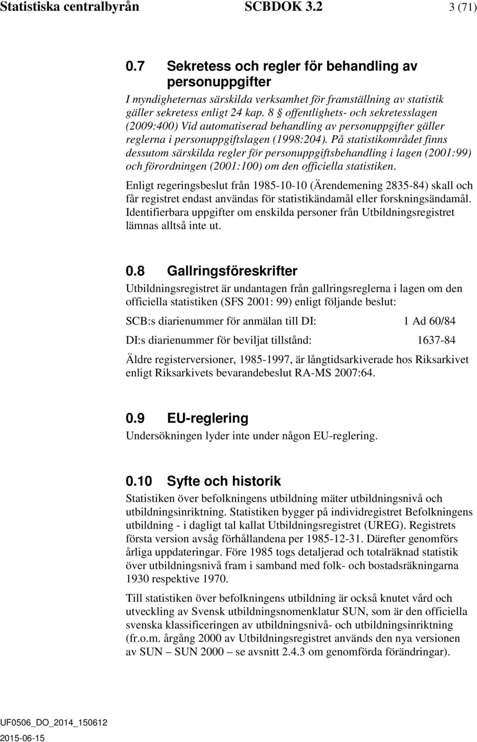 8 offentlighets- och sekretesslagen (2009:400) Vid automatiserad behandling av personuppgifter gäller reglerna i personuppgiftslagen (1998:204).