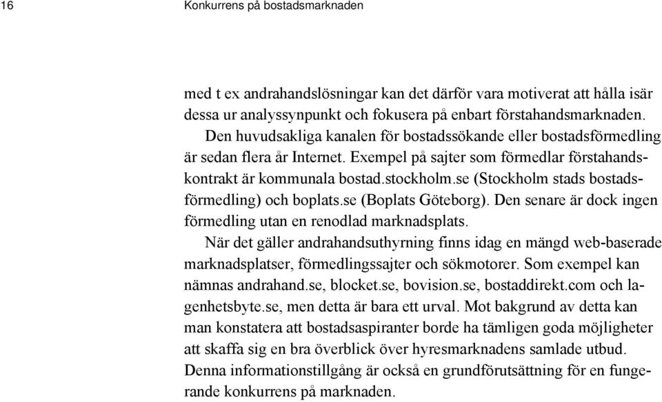 se (Stockholm stads bostadsförmedling) och boplats.se (Boplats Göteborg). Den senare är dock ingen förmedling utan en renodlad marknadsplats.