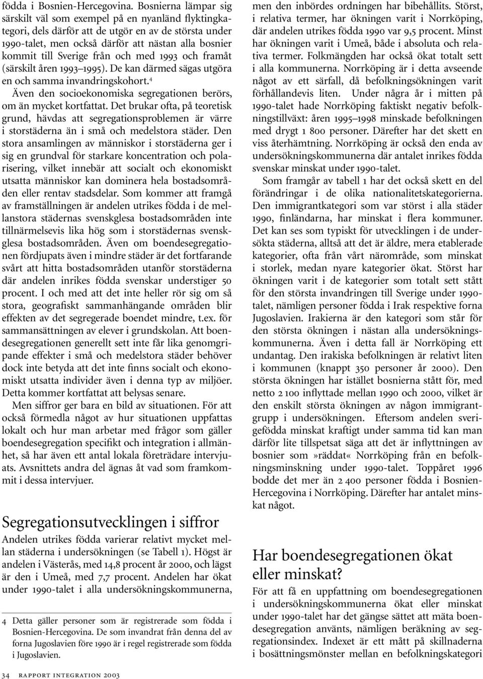 från och med 1993 och framåt (särskilt åren 1993 1995). De kan därmed sägas utgöra en och samma invandringskohort. 4 Även den socioekonomiska segregationen berörs, om än mycket kortfattat.