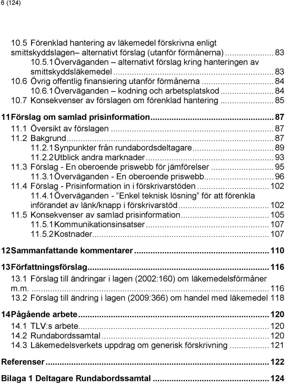 .. 85 11 Förslag om samlad prisinformation... 87 11.1 Översikt av förslagen... 87 11.2 Bakgrund... 87 11.2.1 Synpunkter från rundabordsdeltagare... 89 11.2.2 Utblick andra marknader... 93 11.