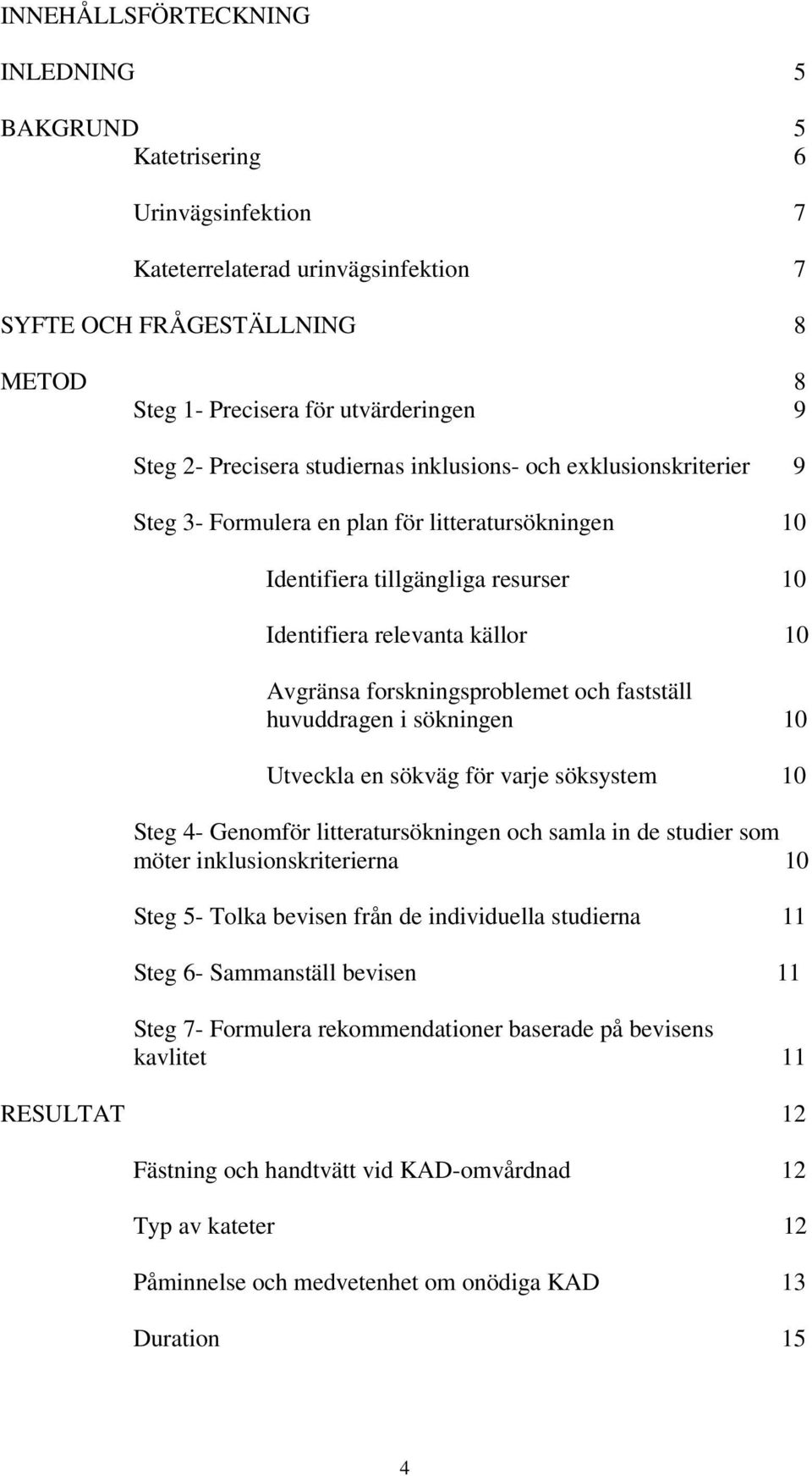 forskningsproblemet och fastställ huvuddragen i sökningen 10 Utveckla en sökväg för varje söksystem 10 Steg 4- Genomför litteratursökningen och samla in de studier som möter inklusionskriterierna 10