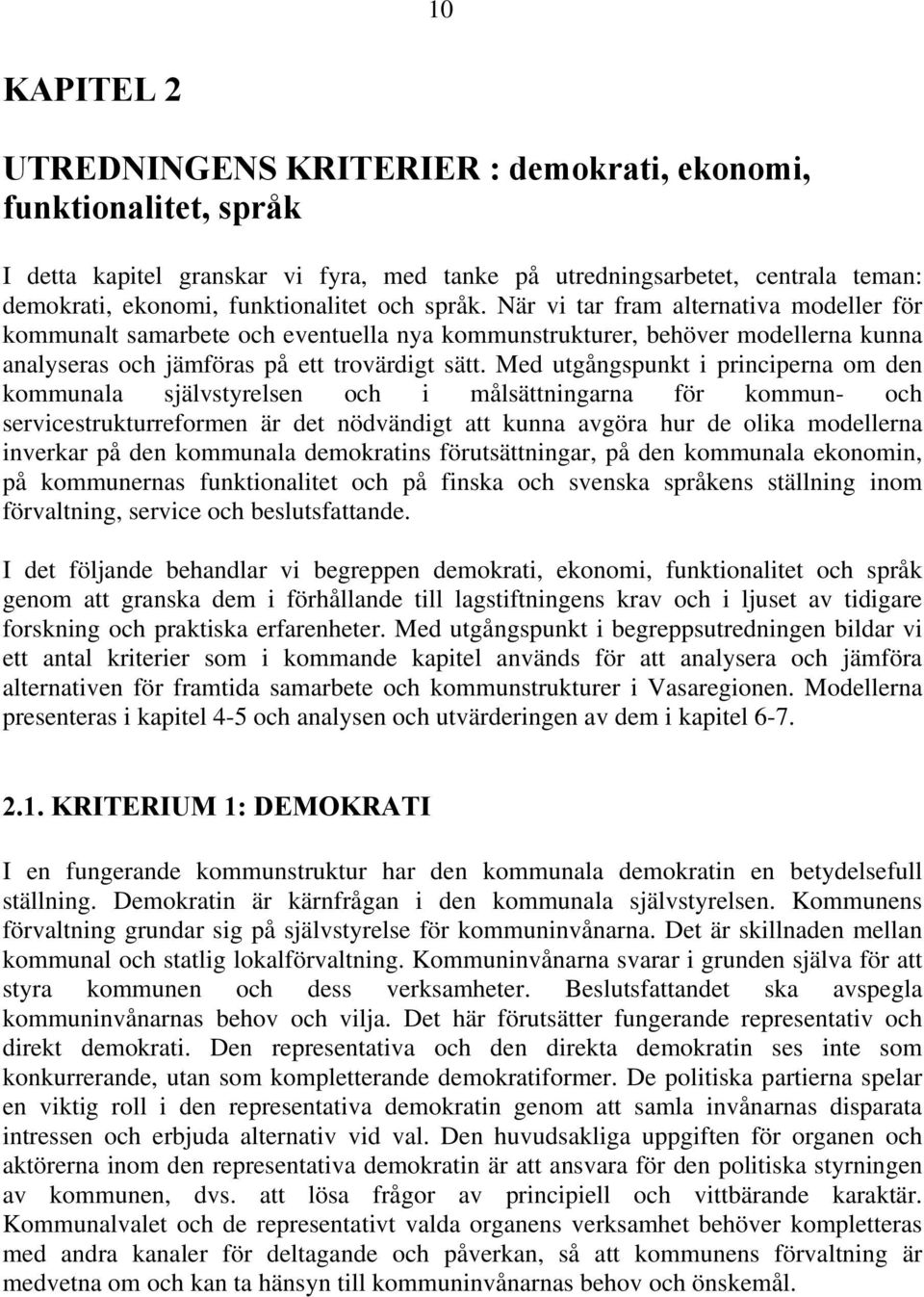 Med utgångspunkt i principerna om den kommunala självstyrelsen och i målsättningarna för kommun- och servicestrukturreformen är det nödvändigt att kunna avgöra hur de olika modellerna inverkar på den