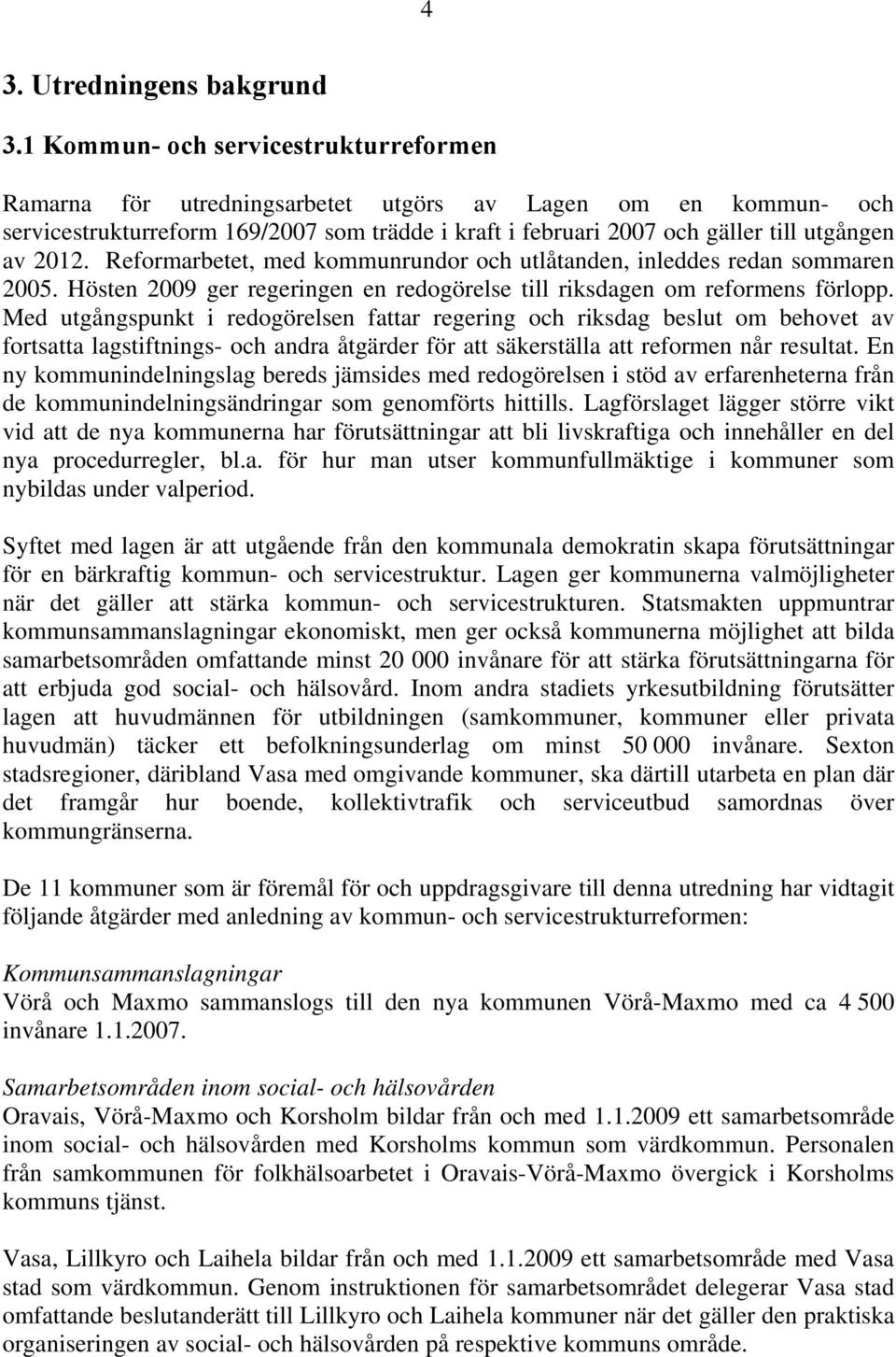 2012. Reformarbetet, med kommunrundor och utlåtanden, inleddes redan sommaren 2005. Hösten 2009 ger regeringen en redogörelse till riksdagen om reformens förlopp.