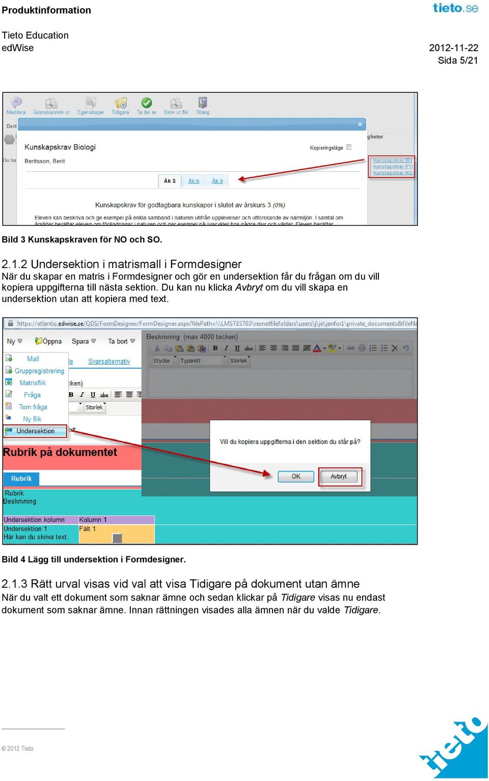 2 Undersektion i matrismall i Formdesigner När du skapar en matris i Formdesigner och gör en undersektion får du frågan om du vill kopiera