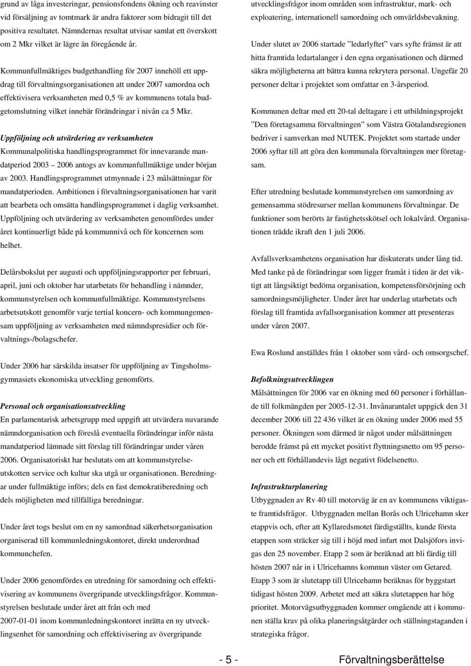 Kommunfullmäktiges budgethandling för 2007 innehöll ett uppdrag till förvaltningsorganisationen att under 2007 samordna och effektivisera verksamheten med 0,5 % av kommunens totala budgetomslutning