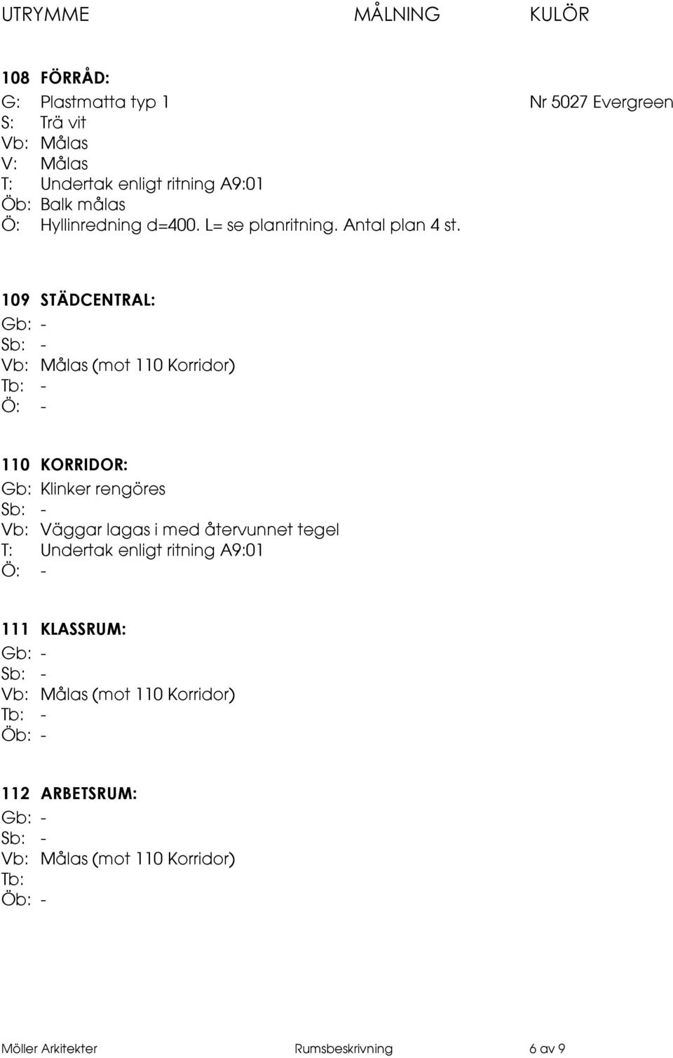 109 STÄDCENTRAL: Tb: - Ö: - 110 KORRIDOR: Gb: Klinker rengöres Vb: Väggar