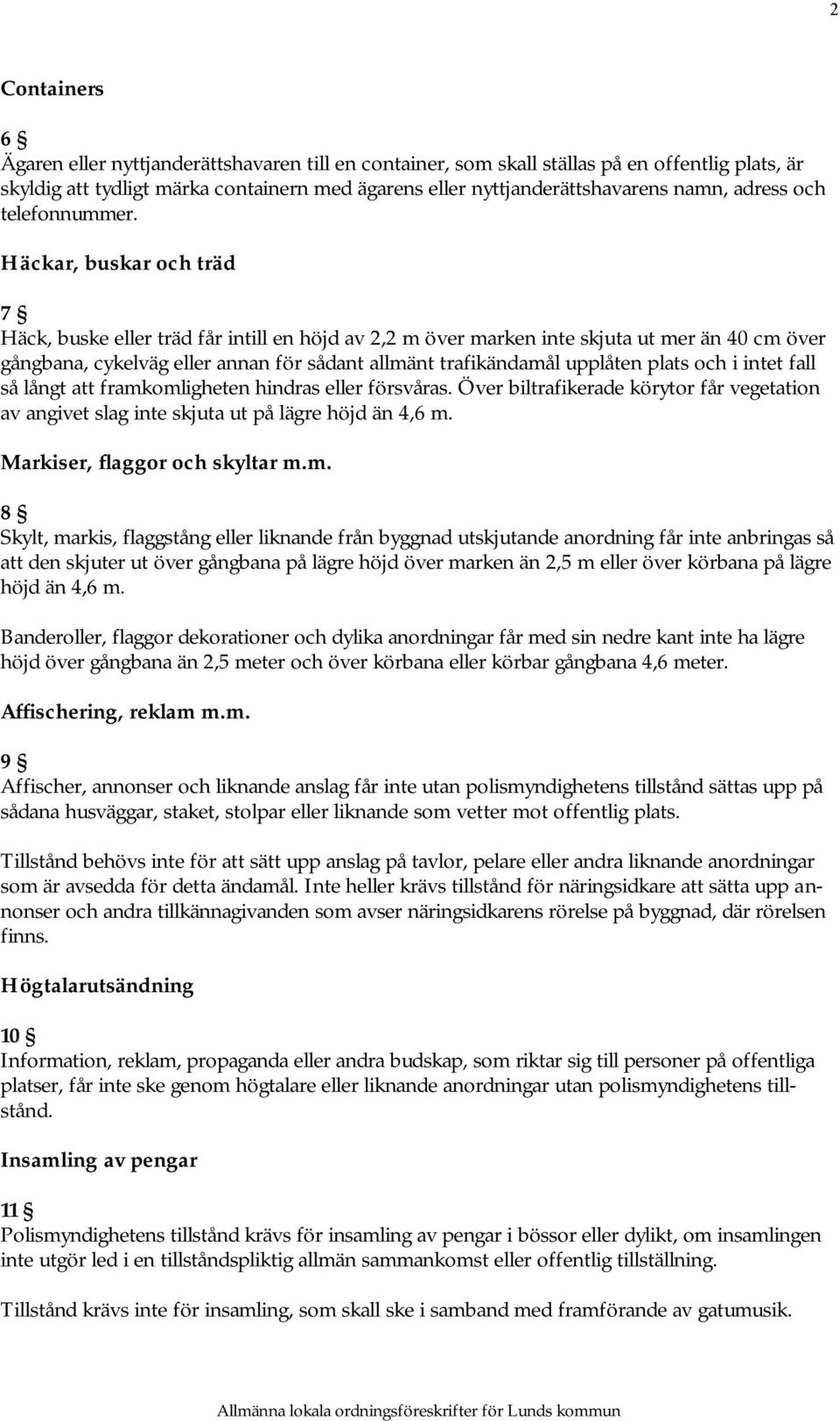 Häckar, buskar och träd 7 Häck, buske eller träd får intill en höjd av 2,2 m över marken inte skjuta ut mer än 40 cm över gångbana, cykelväg eller annan för sådant allmänt trafikändamål upplåten