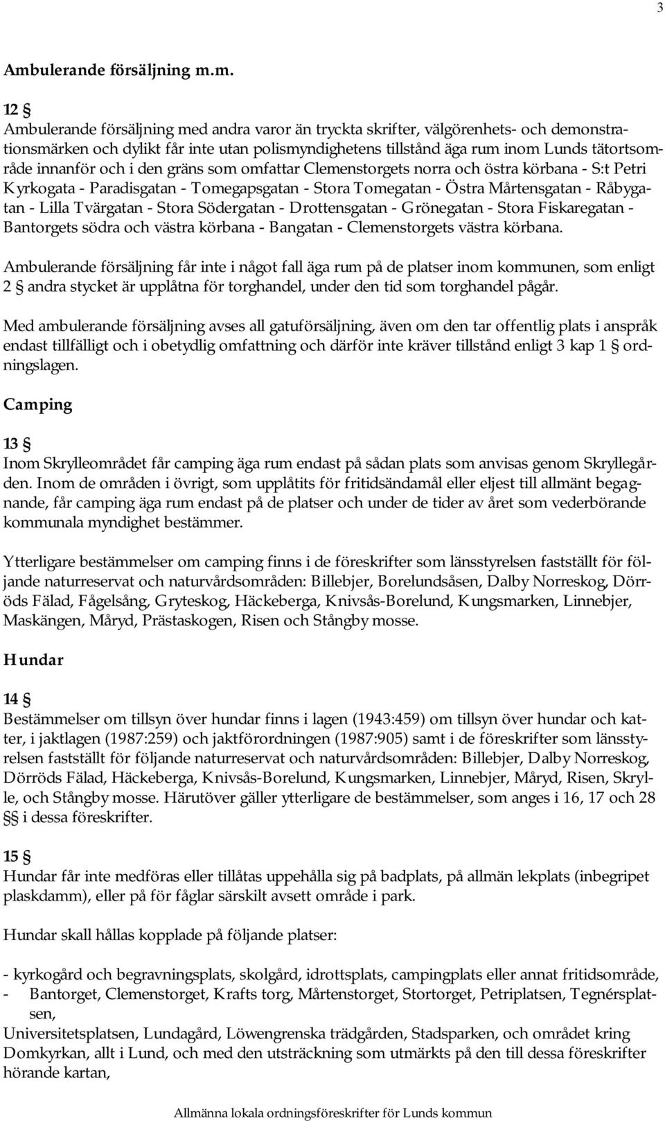 Råbygatan - Lilla Tvärgatan - Stora Södergatan - Drottensgatan - Grönegatan - Stora Fiskaregatan - Bantorgets södra och västra körbana - Bangatan - Clemenstorgets västra körbana.