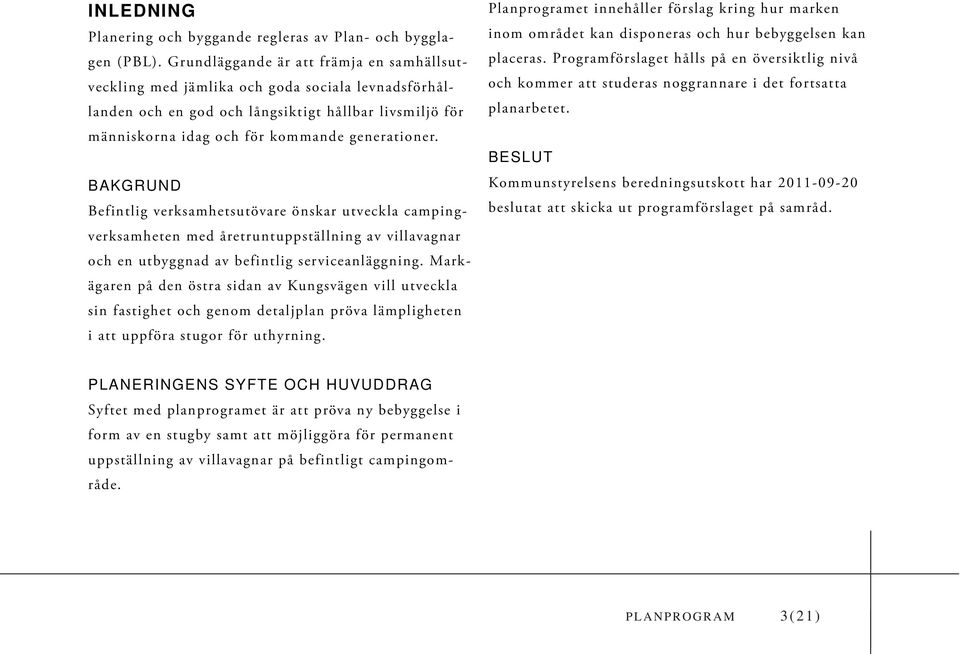 BAKGRUND Befintlig verksamhetsutövare önskar utveckla campingverksamheten med åretruntuppställning av villavagnar och en utbyggnad av befintlig serviceanläggning.