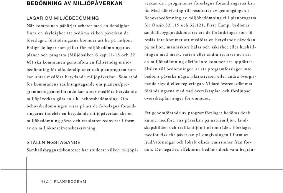 kan antas medföra betydande miljöpåverkan. Som stöd för kommunens ställningstagande om planens/programmets genomförande kan antas medföra betydande miljöpåverkan görs en s.k. behovsbedömning.