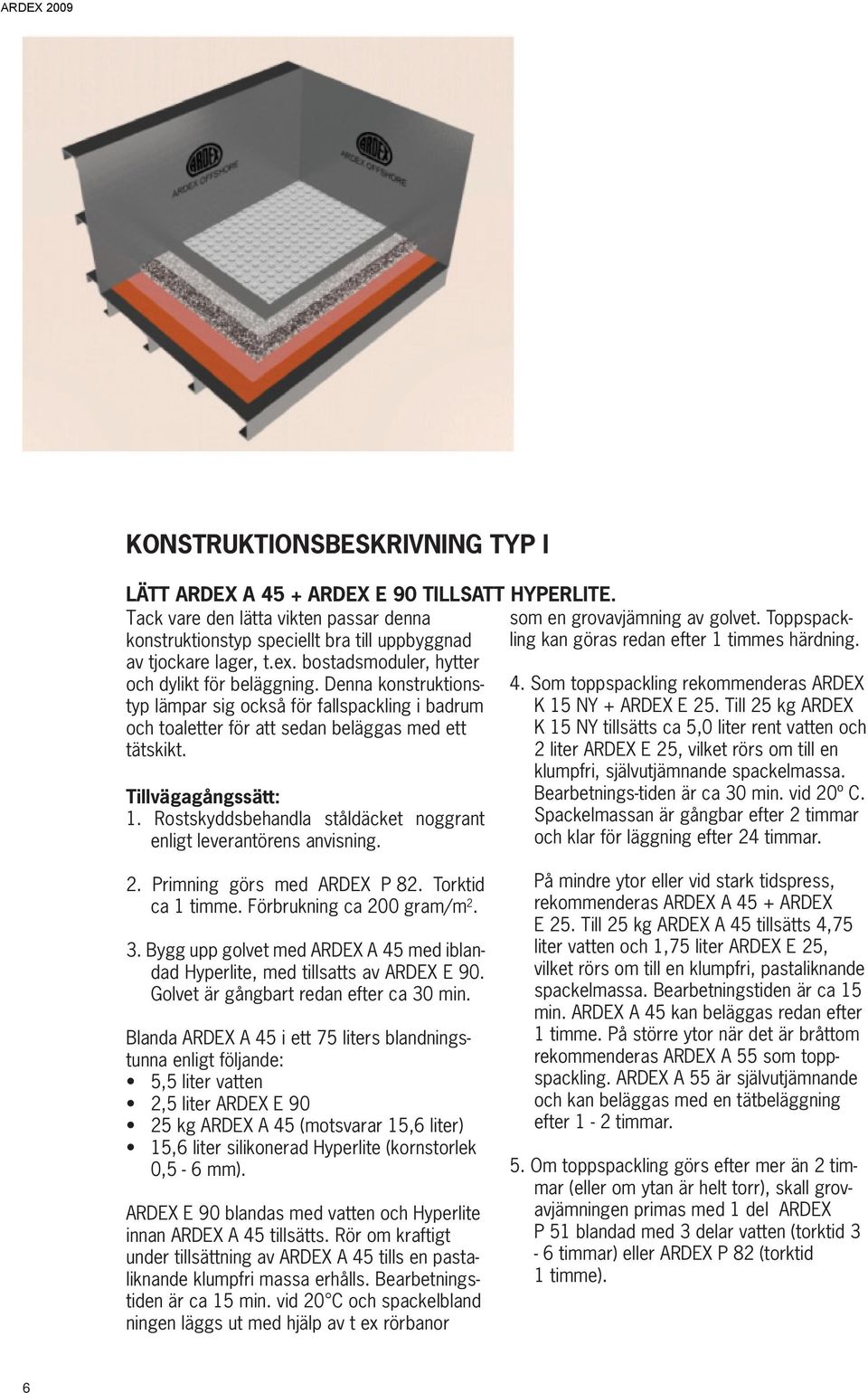 Rostskyddsbehandla ståldäcket noggrant enligt leverantörens anvisning. som en grovavjämning av golvet. Toppspackling kan göras redan efter 1 timmes härdning. 4.