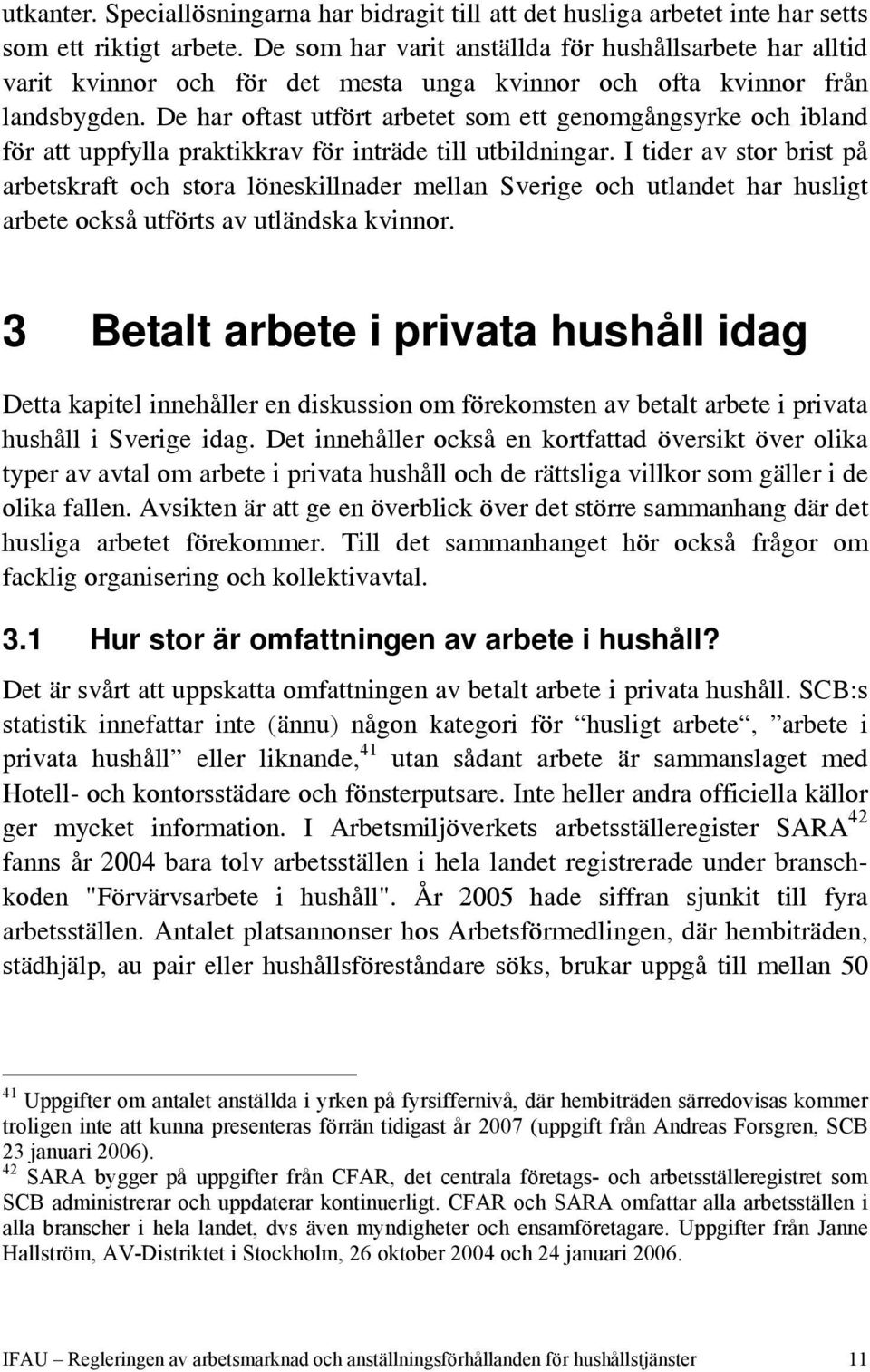 De har oftast utfört arbetet som ett genomgångsyrke och ibland för att uppfylla praktikkrav för inträde till utbildningar.