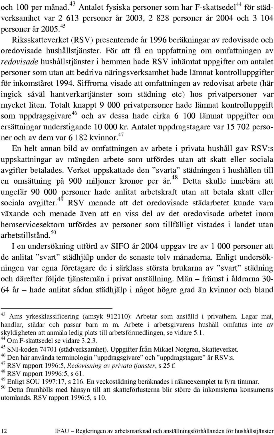 För att få en uppfattning om omfattningen av redovisade hushållstjänster i hemmen hade RSV inhämtat uppgifter om antalet personer som utan att bedriva näringsverksamhet hade lämnat kontrolluppgifter