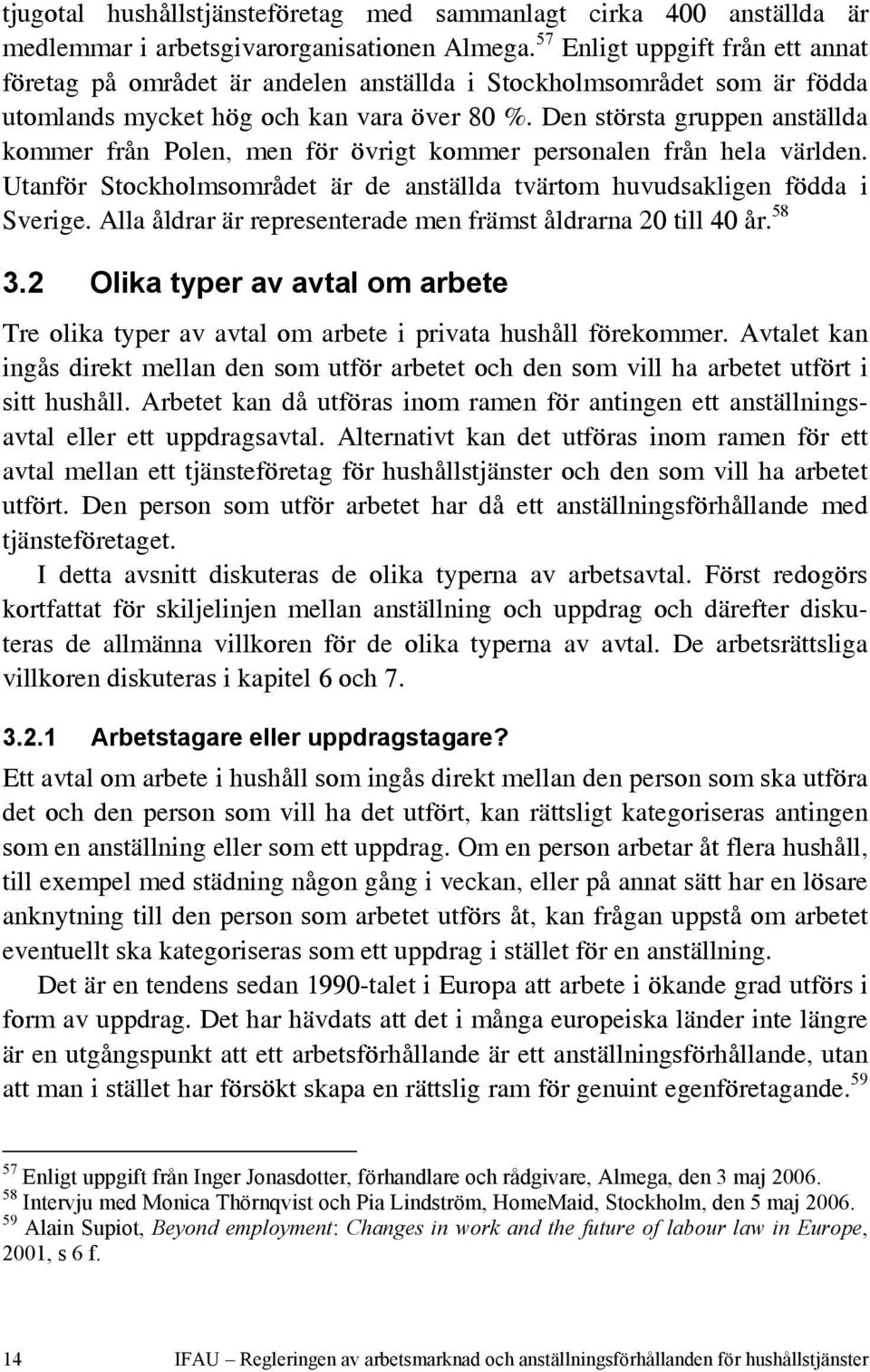 Den största gruppen anställda kommer från Polen, men för övrigt kommer personalen från hela världen. Utanför Stockholmsområdet är de anställda tvärtom huvudsakligen födda i Sverige.