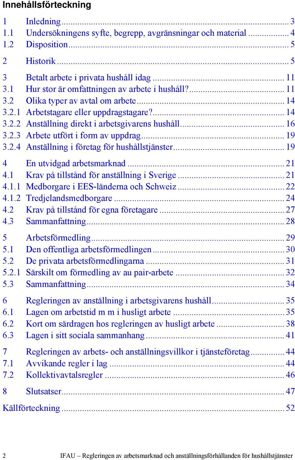 2.3 Arbete utfört i form av uppdrag... 19 3.2.4 Anställning i företag för hushållstjänster... 19 4 En utvidgad arbetsmarknad... 21 4.1 Krav på tillstånd för anställning i Sverige... 21 4.1.1 Medborgare i EES-länderna och Schweiz.