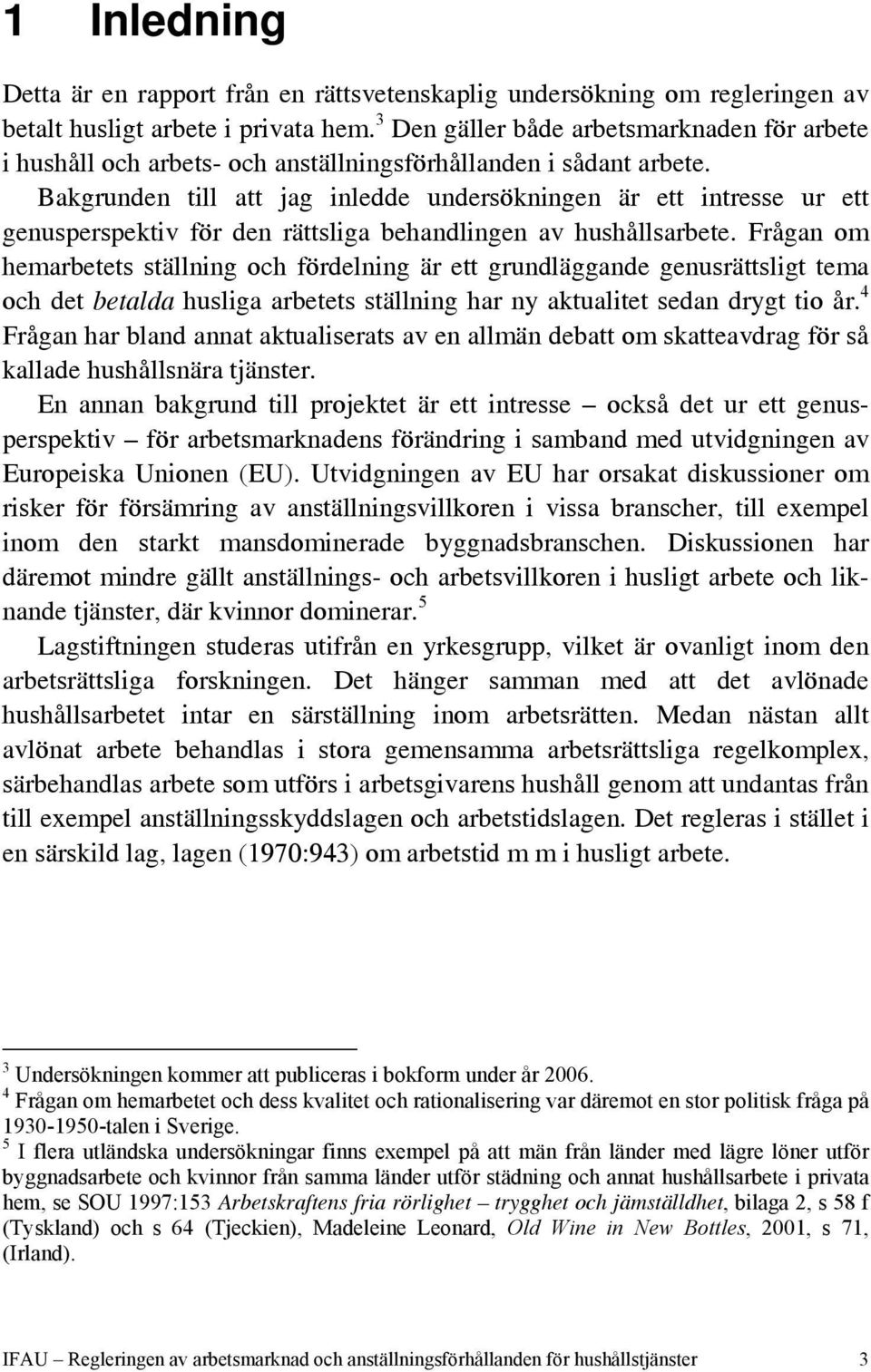 Bakgrunden till att jag inledde undersökningen är ett intresse ur ett genusperspektiv för den rättsliga behandlingen av hushållsarbete.